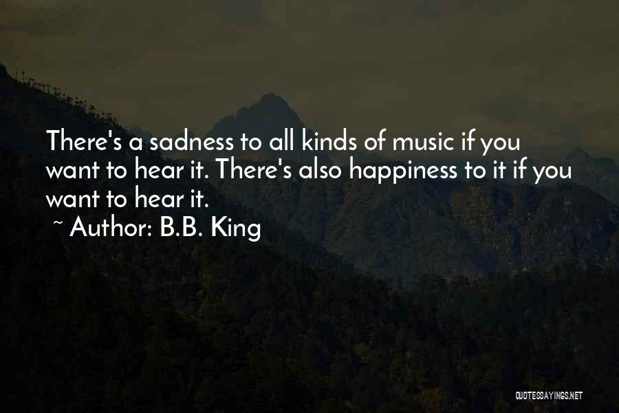 B.B. King Quotes: There's A Sadness To All Kinds Of Music If You Want To Hear It. There's Also Happiness To It If
