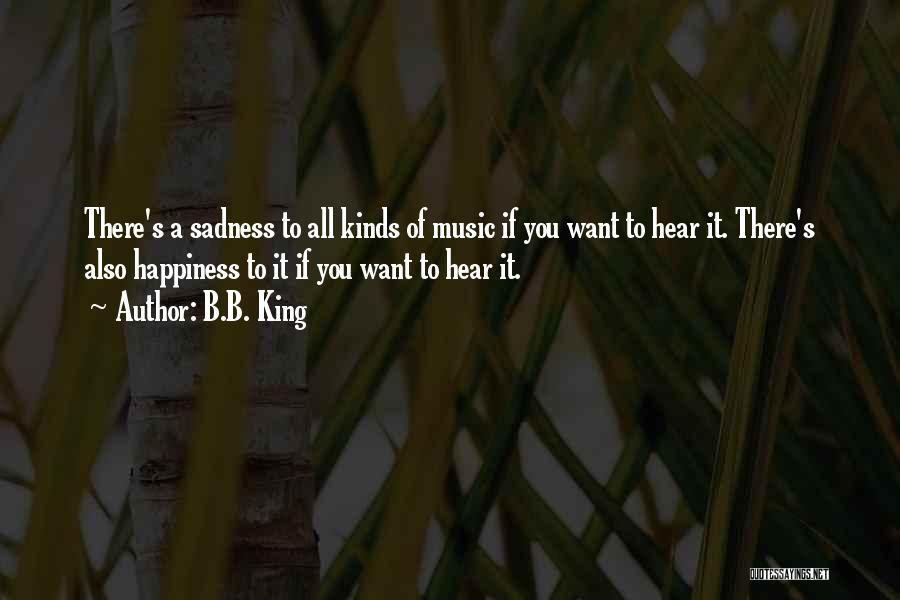 B.B. King Quotes: There's A Sadness To All Kinds Of Music If You Want To Hear It. There's Also Happiness To It If