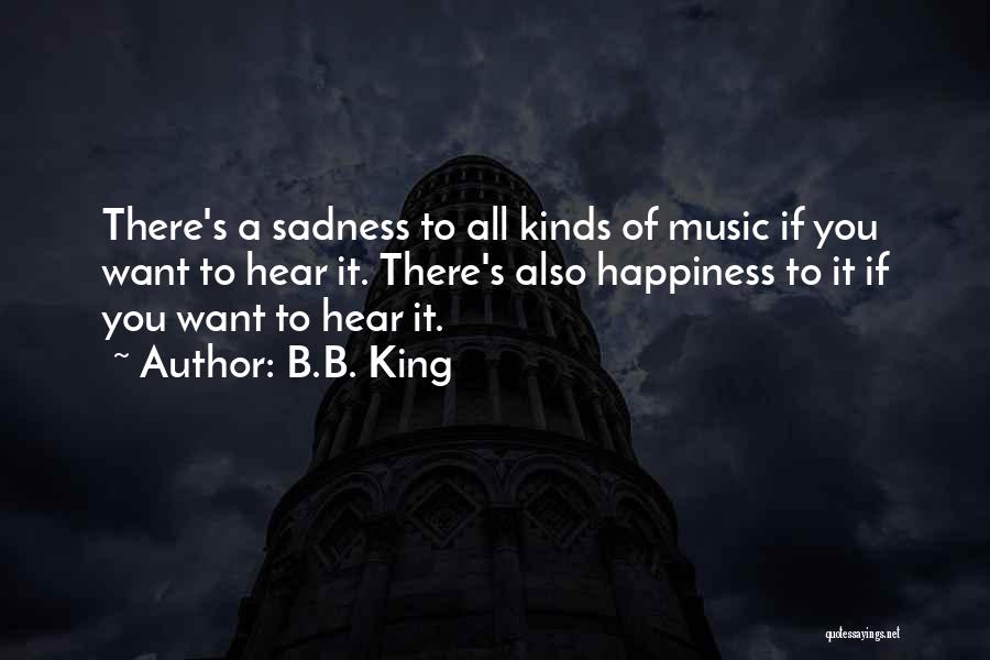 B.B. King Quotes: There's A Sadness To All Kinds Of Music If You Want To Hear It. There's Also Happiness To It If