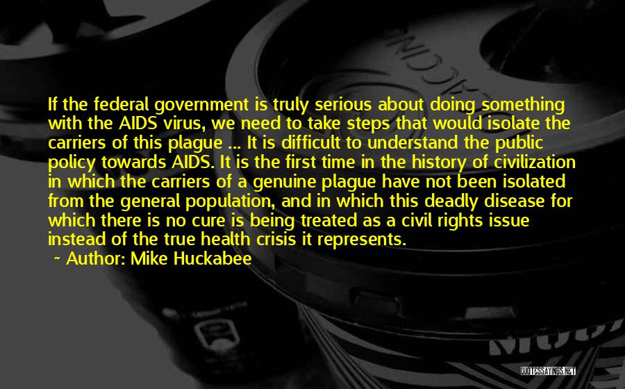 Mike Huckabee Quotes: If The Federal Government Is Truly Serious About Doing Something With The Aids Virus, We Need To Take Steps That