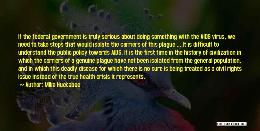 Mike Huckabee Quotes: If The Federal Government Is Truly Serious About Doing Something With The Aids Virus, We Need To Take Steps That
