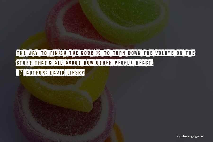 David Lipsky Quotes: The Way To Finish The Book Is To Turn Down The Volume On The Stuff That's All About How Other