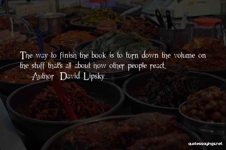 David Lipsky Quotes: The Way To Finish The Book Is To Turn Down The Volume On The Stuff That's All About How Other
