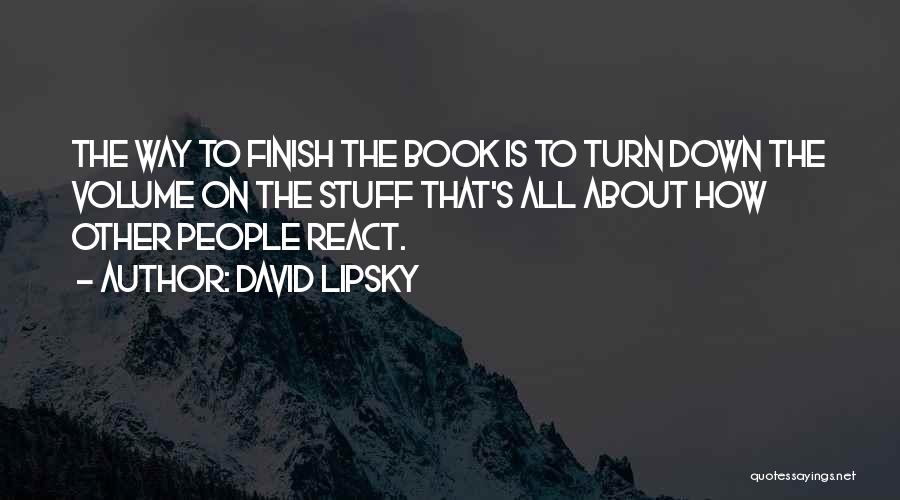 David Lipsky Quotes: The Way To Finish The Book Is To Turn Down The Volume On The Stuff That's All About How Other