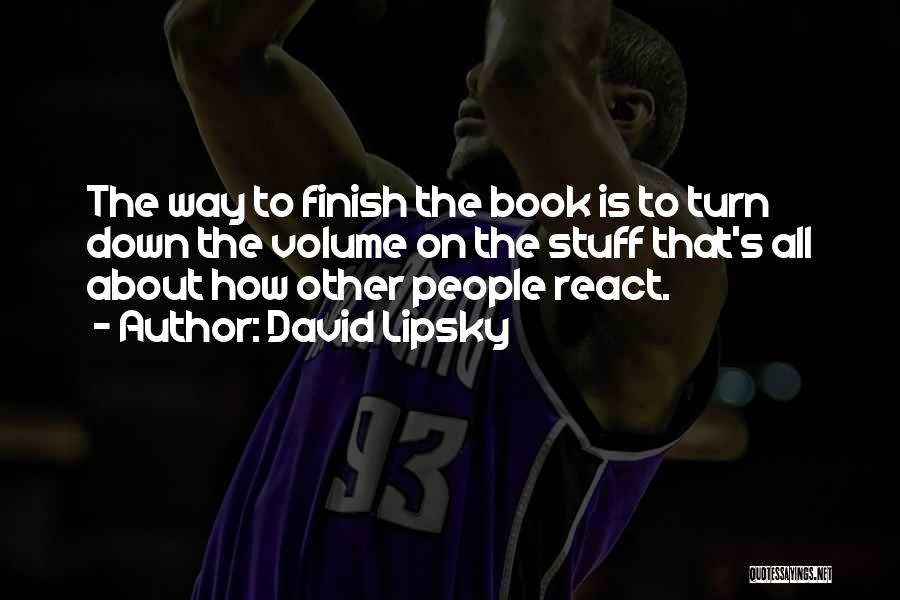 David Lipsky Quotes: The Way To Finish The Book Is To Turn Down The Volume On The Stuff That's All About How Other