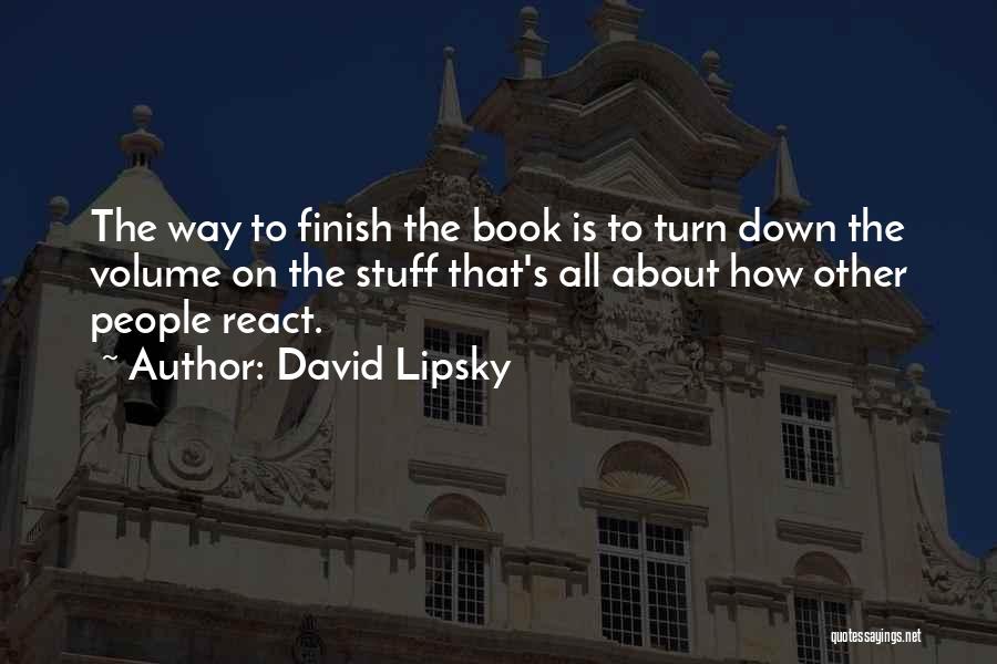 David Lipsky Quotes: The Way To Finish The Book Is To Turn Down The Volume On The Stuff That's All About How Other