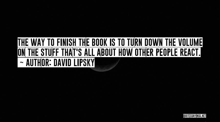 David Lipsky Quotes: The Way To Finish The Book Is To Turn Down The Volume On The Stuff That's All About How Other