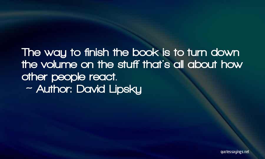 David Lipsky Quotes: The Way To Finish The Book Is To Turn Down The Volume On The Stuff That's All About How Other