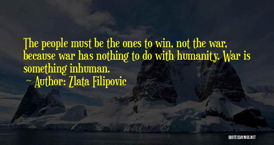 Zlata Filipovic Quotes: The People Must Be The Ones To Win, Not The War, Because War Has Nothing To Do With Humanity. War