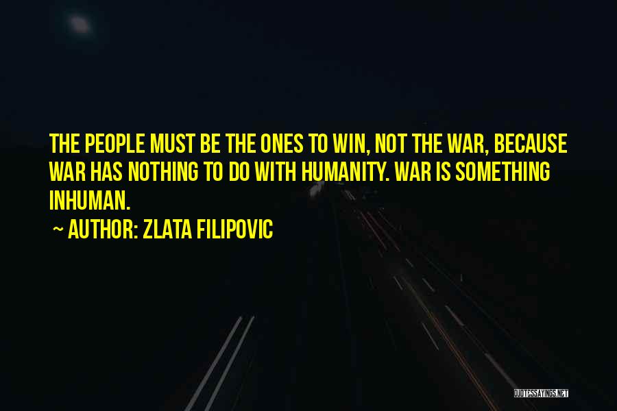 Zlata Filipovic Quotes: The People Must Be The Ones To Win, Not The War, Because War Has Nothing To Do With Humanity. War