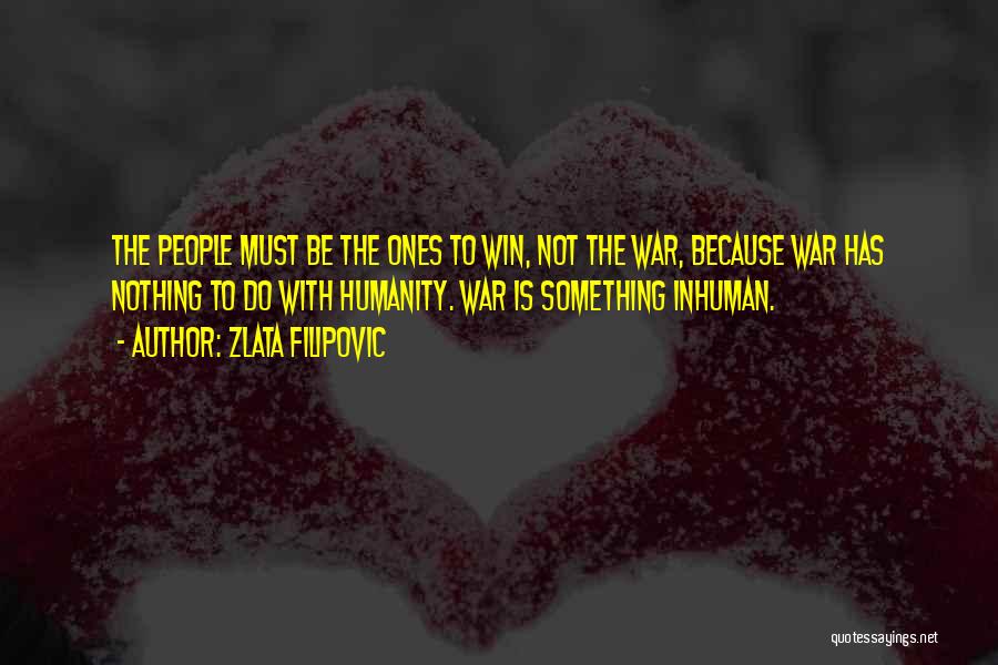 Zlata Filipovic Quotes: The People Must Be The Ones To Win, Not The War, Because War Has Nothing To Do With Humanity. War