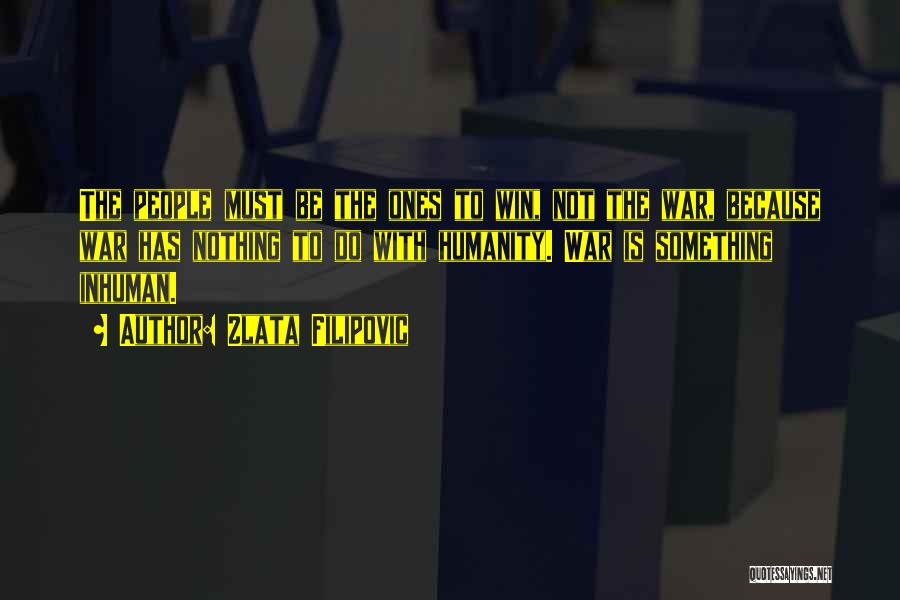 Zlata Filipovic Quotes: The People Must Be The Ones To Win, Not The War, Because War Has Nothing To Do With Humanity. War