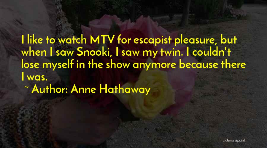 Anne Hathaway Quotes: I Like To Watch Mtv For Escapist Pleasure, But When I Saw Snooki, I Saw My Twin. I Couldn't Lose
