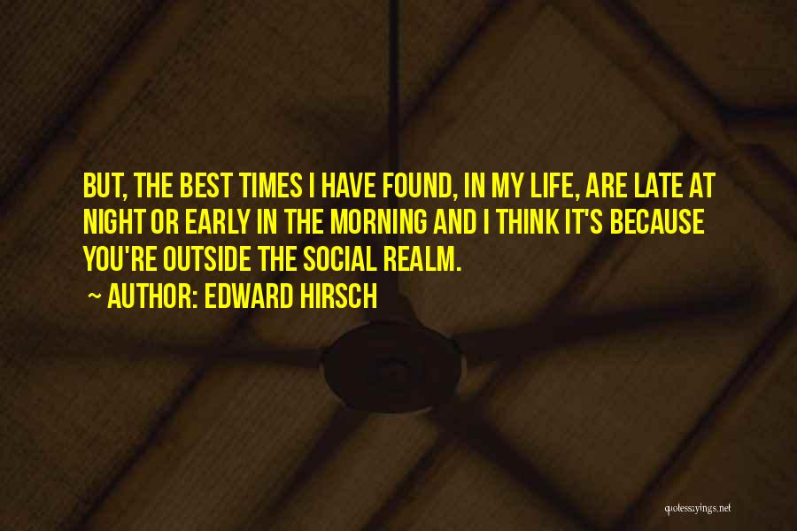 Edward Hirsch Quotes: But, The Best Times I Have Found, In My Life, Are Late At Night Or Early In The Morning And