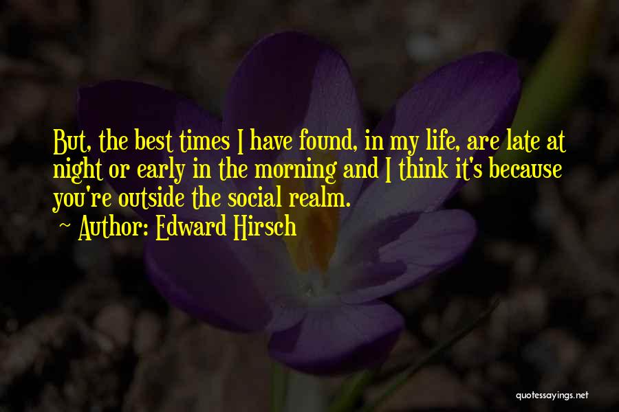 Edward Hirsch Quotes: But, The Best Times I Have Found, In My Life, Are Late At Night Or Early In The Morning And