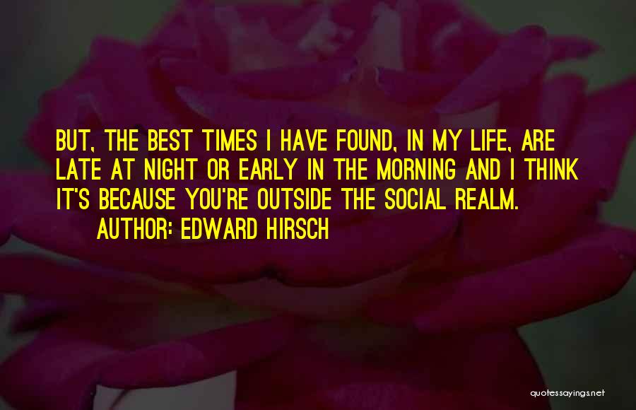 Edward Hirsch Quotes: But, The Best Times I Have Found, In My Life, Are Late At Night Or Early In The Morning And
