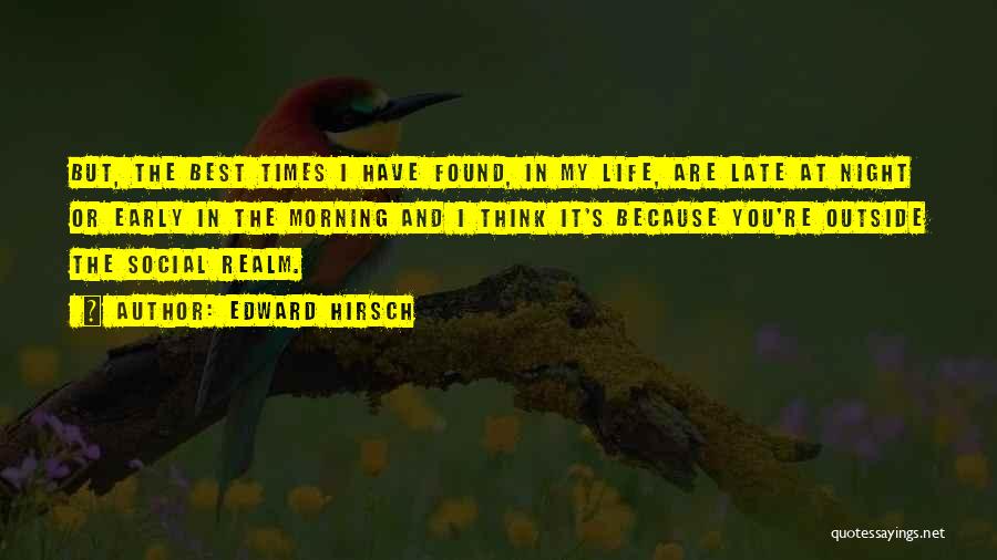 Edward Hirsch Quotes: But, The Best Times I Have Found, In My Life, Are Late At Night Or Early In The Morning And