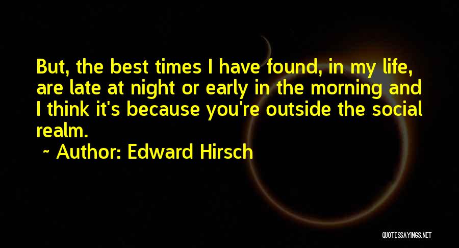 Edward Hirsch Quotes: But, The Best Times I Have Found, In My Life, Are Late At Night Or Early In The Morning And