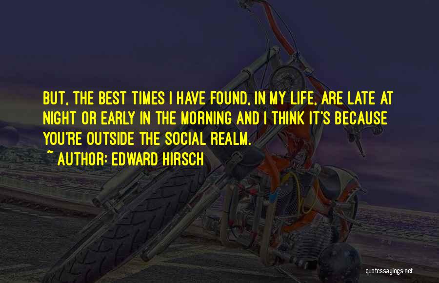 Edward Hirsch Quotes: But, The Best Times I Have Found, In My Life, Are Late At Night Or Early In The Morning And