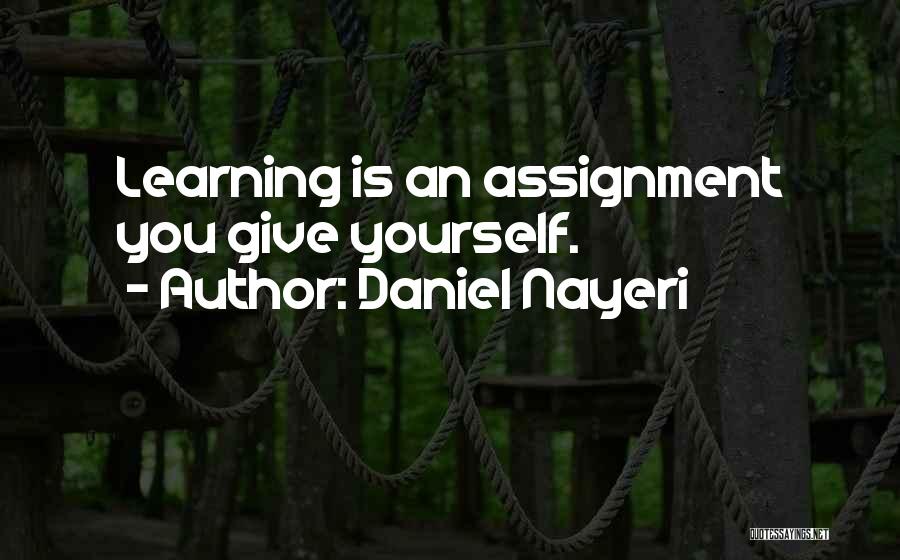 Daniel Nayeri Quotes: Learning Is An Assignment You Give Yourself.