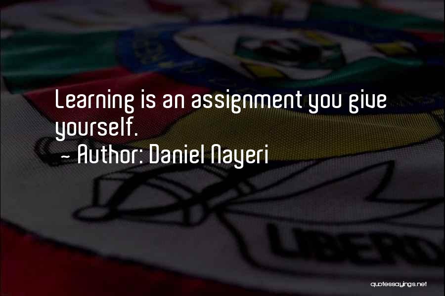 Daniel Nayeri Quotes: Learning Is An Assignment You Give Yourself.