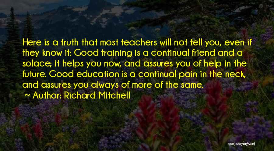 Richard Mitchell Quotes: Here Is A Truth That Most Teachers Will Not Tell You, Even If They Know It: Good Training Is A