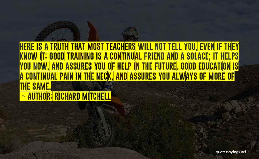 Richard Mitchell Quotes: Here Is A Truth That Most Teachers Will Not Tell You, Even If They Know It: Good Training Is A