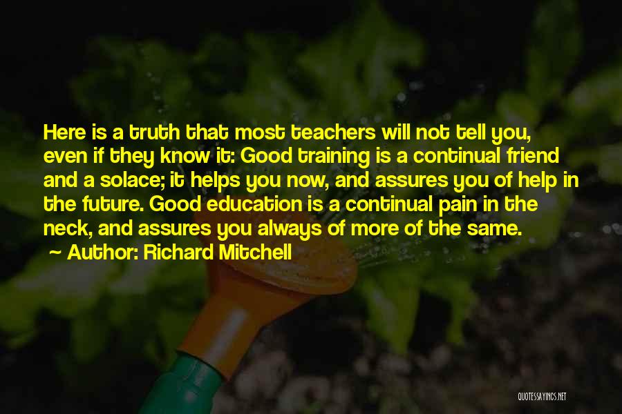 Richard Mitchell Quotes: Here Is A Truth That Most Teachers Will Not Tell You, Even If They Know It: Good Training Is A