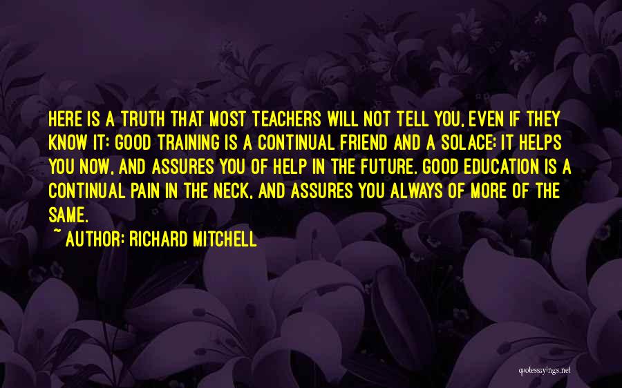 Richard Mitchell Quotes: Here Is A Truth That Most Teachers Will Not Tell You, Even If They Know It: Good Training Is A