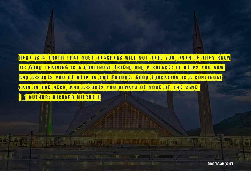Richard Mitchell Quotes: Here Is A Truth That Most Teachers Will Not Tell You, Even If They Know It: Good Training Is A