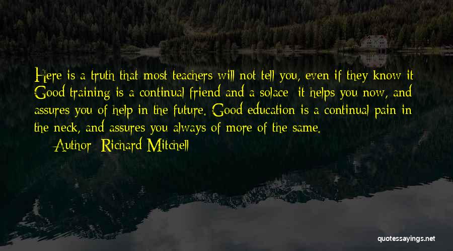 Richard Mitchell Quotes: Here Is A Truth That Most Teachers Will Not Tell You, Even If They Know It: Good Training Is A