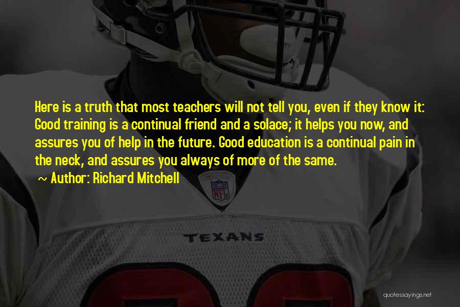 Richard Mitchell Quotes: Here Is A Truth That Most Teachers Will Not Tell You, Even If They Know It: Good Training Is A