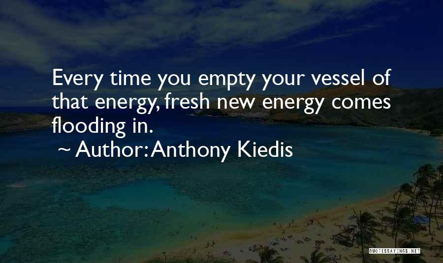 Anthony Kiedis Quotes: Every Time You Empty Your Vessel Of That Energy, Fresh New Energy Comes Flooding In.