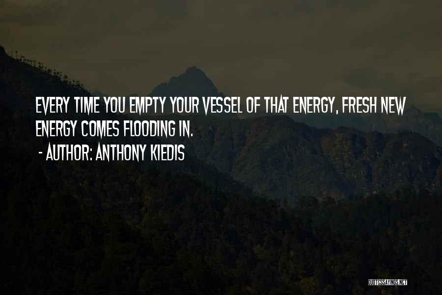 Anthony Kiedis Quotes: Every Time You Empty Your Vessel Of That Energy, Fresh New Energy Comes Flooding In.