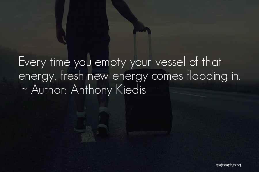 Anthony Kiedis Quotes: Every Time You Empty Your Vessel Of That Energy, Fresh New Energy Comes Flooding In.