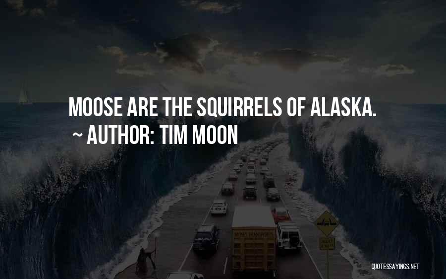 Tim Moon Quotes: Moose Are The Squirrels Of Alaska.