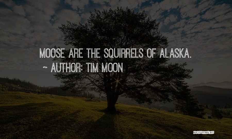 Tim Moon Quotes: Moose Are The Squirrels Of Alaska.