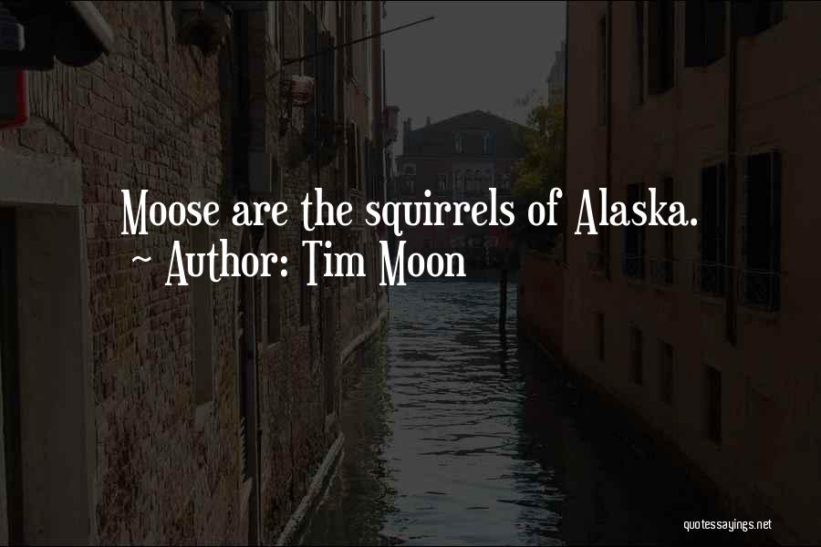 Tim Moon Quotes: Moose Are The Squirrels Of Alaska.