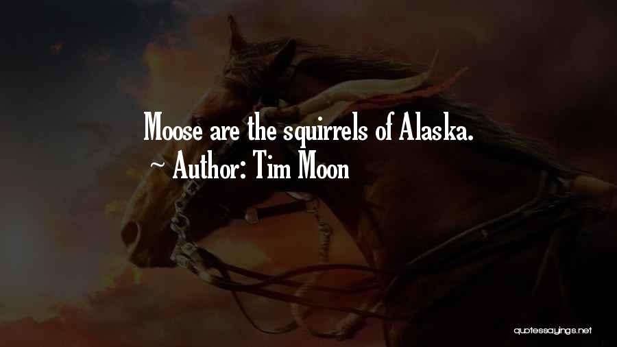 Tim Moon Quotes: Moose Are The Squirrels Of Alaska.