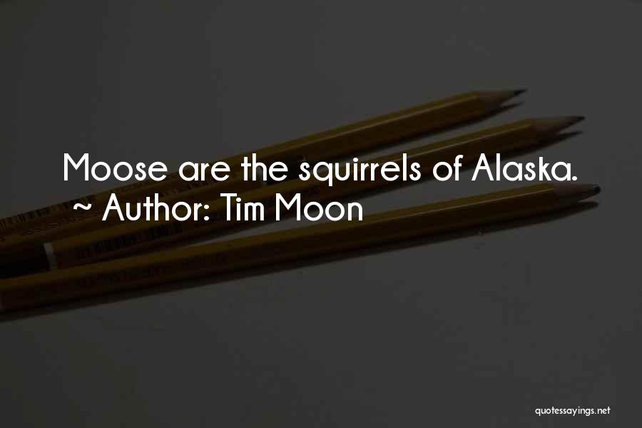 Tim Moon Quotes: Moose Are The Squirrels Of Alaska.