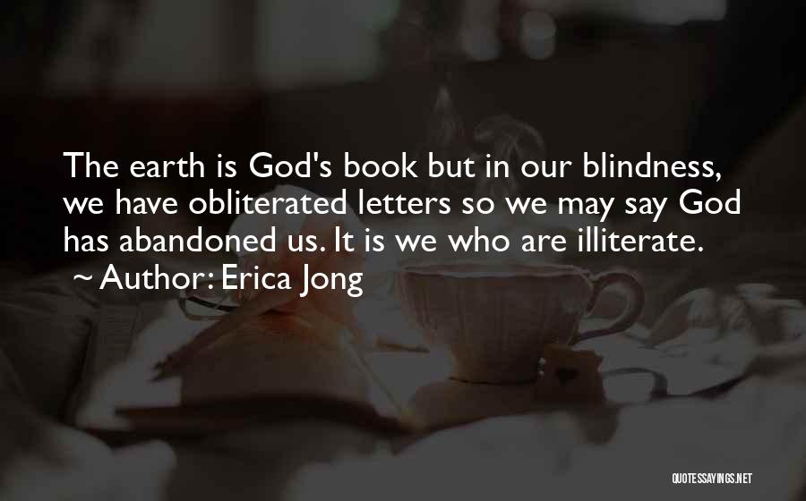 Erica Jong Quotes: The Earth Is God's Book But In Our Blindness, We Have Obliterated Letters So We May Say God Has Abandoned