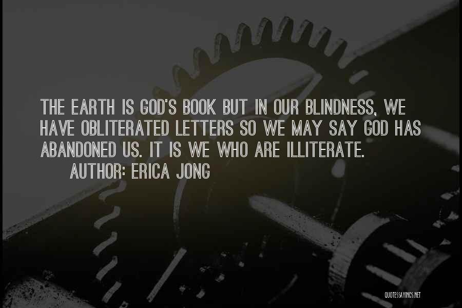 Erica Jong Quotes: The Earth Is God's Book But In Our Blindness, We Have Obliterated Letters So We May Say God Has Abandoned