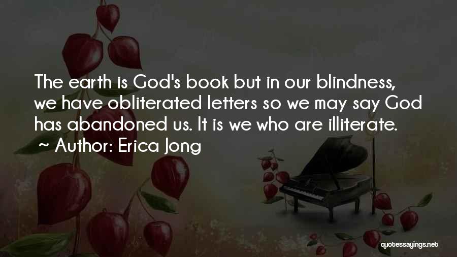 Erica Jong Quotes: The Earth Is God's Book But In Our Blindness, We Have Obliterated Letters So We May Say God Has Abandoned