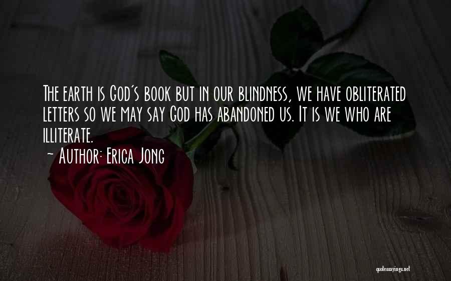 Erica Jong Quotes: The Earth Is God's Book But In Our Blindness, We Have Obliterated Letters So We May Say God Has Abandoned