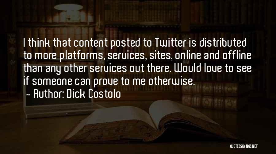 Dick Costolo Quotes: I Think That Content Posted To Twitter Is Distributed To More Platforms, Services, Sites, Online And Offline Than Any Other