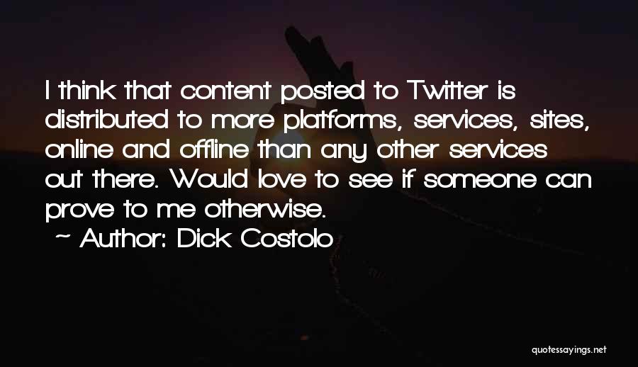 Dick Costolo Quotes: I Think That Content Posted To Twitter Is Distributed To More Platforms, Services, Sites, Online And Offline Than Any Other