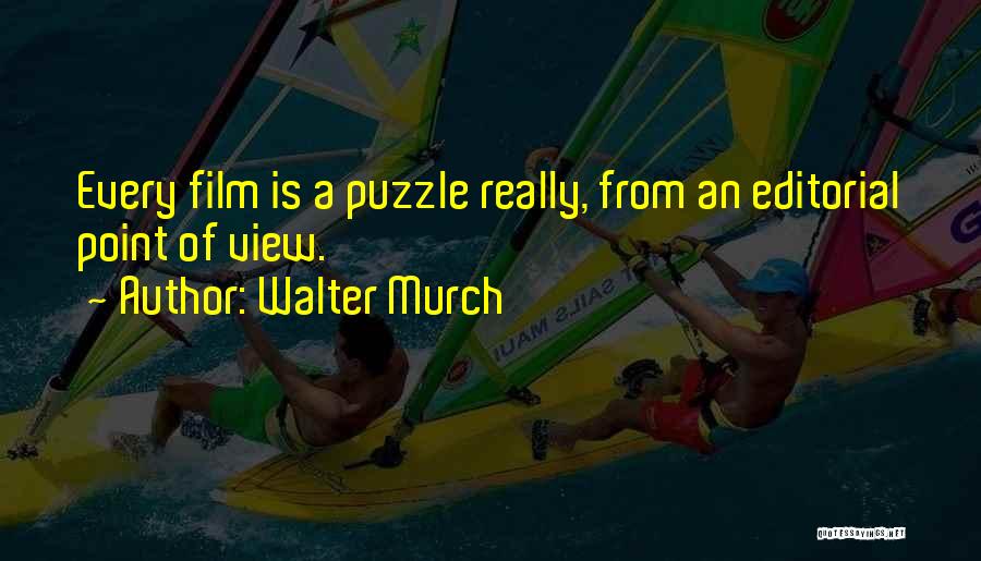 Walter Murch Quotes: Every Film Is A Puzzle Really, From An Editorial Point Of View.