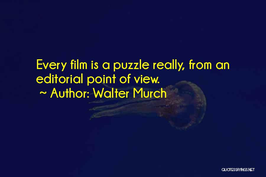 Walter Murch Quotes: Every Film Is A Puzzle Really, From An Editorial Point Of View.