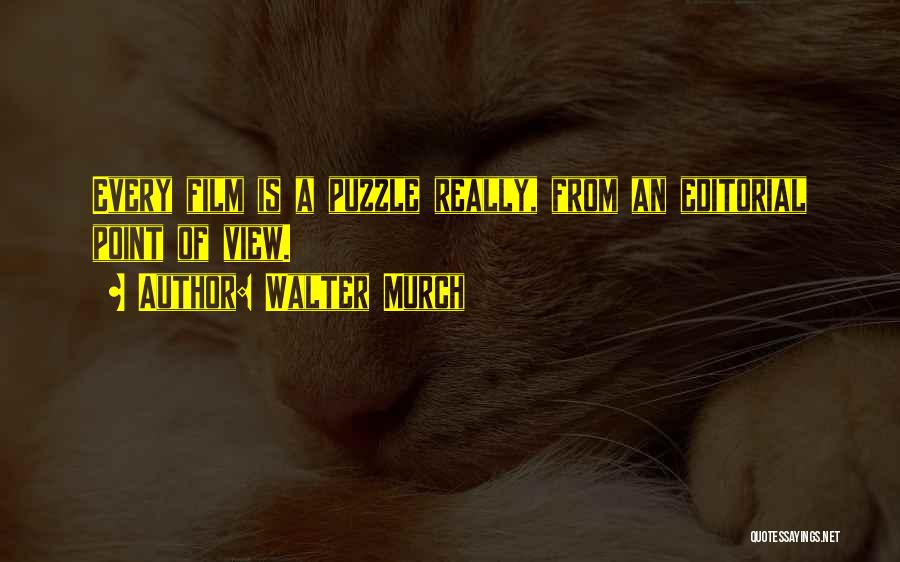 Walter Murch Quotes: Every Film Is A Puzzle Really, From An Editorial Point Of View.