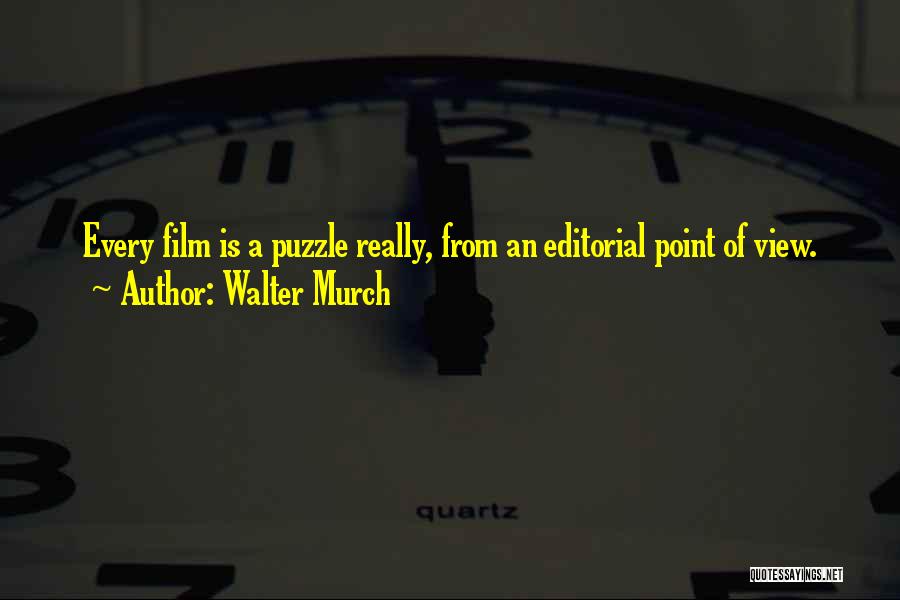 Walter Murch Quotes: Every Film Is A Puzzle Really, From An Editorial Point Of View.